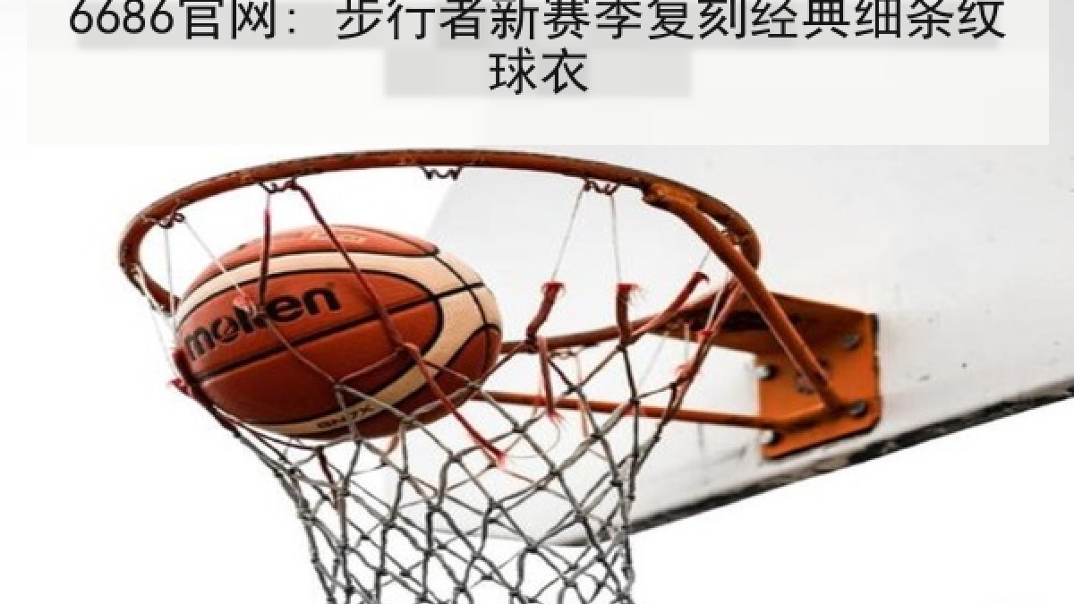 6686官网: 步行者新赛季复刻经典细条纹球衣